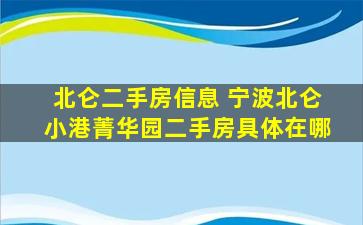 北仑二手房信息 宁波北仑小港菁华园二手房具体在哪